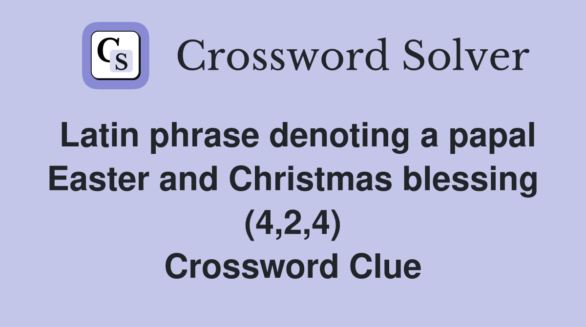 Latin phrase denoting a papal Easter and Christmas blessing (4,2,4) Crossword Clue