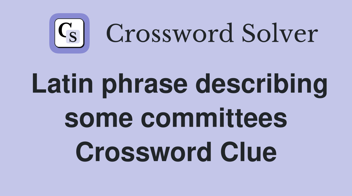 Latin phrase describing some committees Crossword Clue