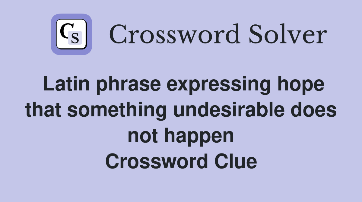 Latin phrase expressing hope that something undesirable does not happen Crossword Clue