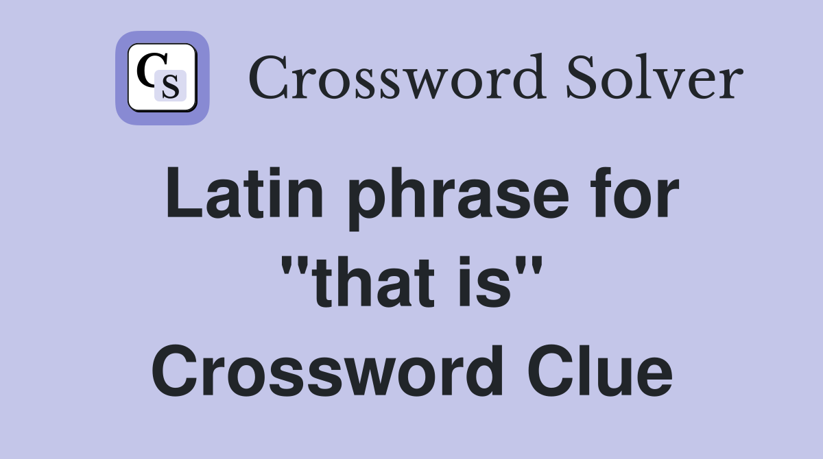 Latin phrase for "that is" Crossword Clue
