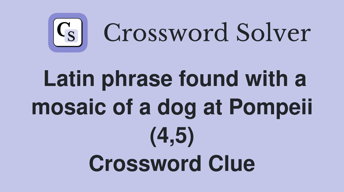 Latin phrase found with a mosaic of a dog at Pompeii (4,5) Crossword Clue