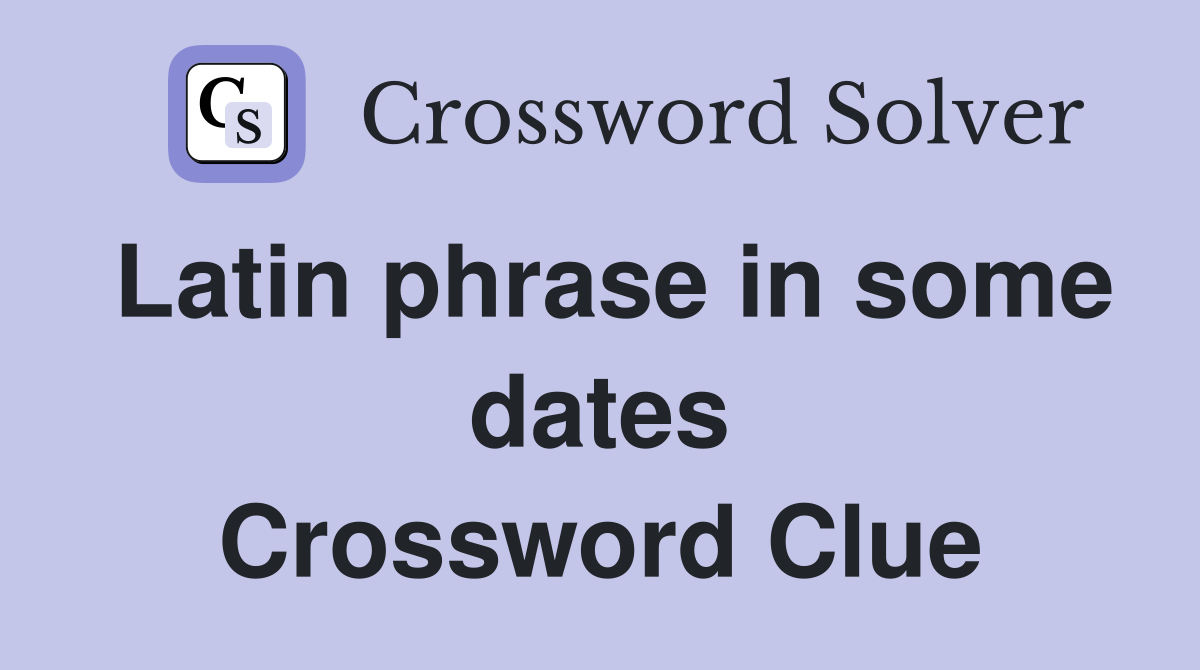 Latin phrase in some dates Crossword Clue
