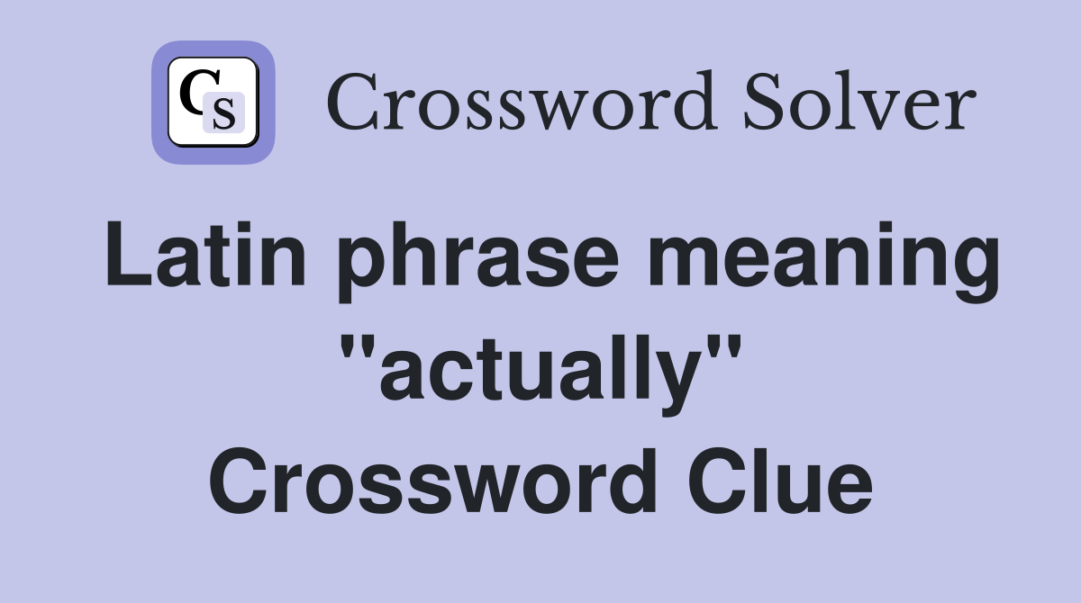 Latin phrase meaning "actually" Crossword Clue