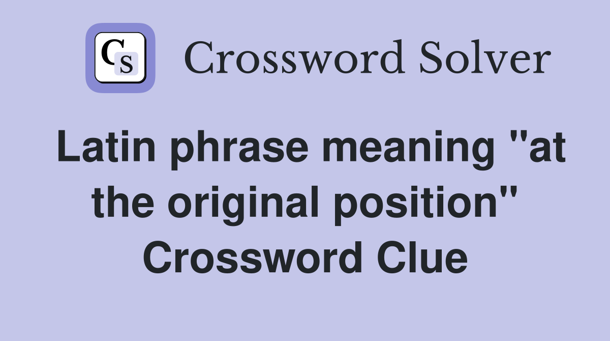 Latin phrase meaning "at the original position" Crossword Clue