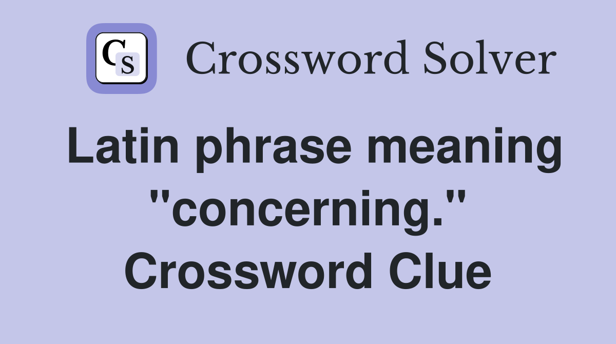 Latin phrase meaning "concerning." Crossword Clue