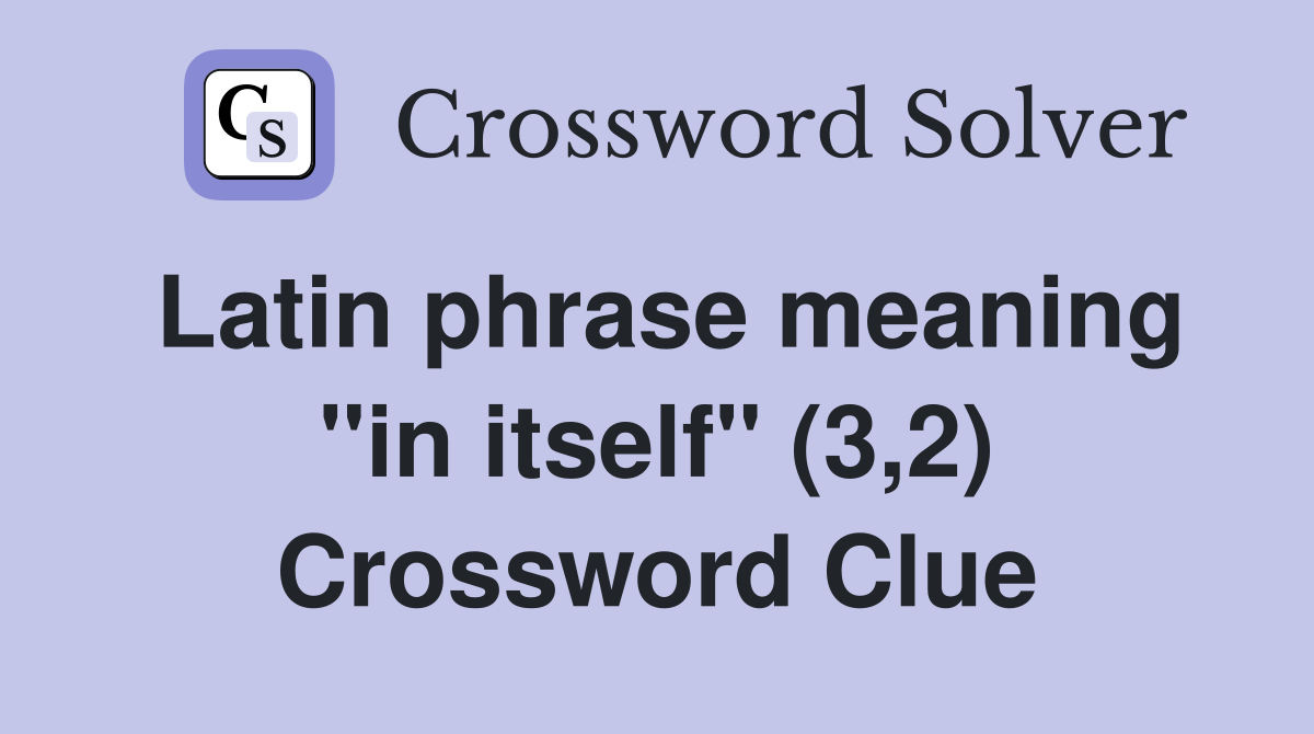 Latin phrase meaning "in itself" (3,2) Crossword Clue