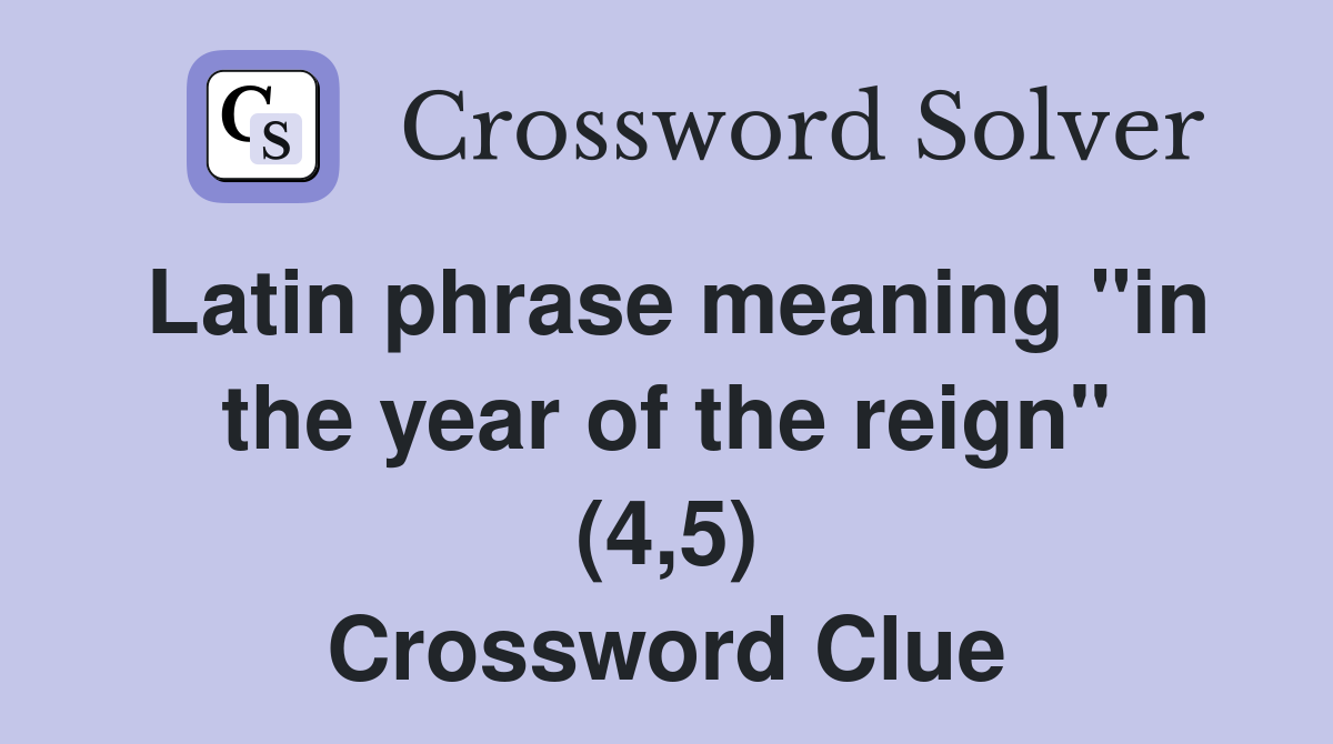 Latin phrase meaning "in the year of the reign" (4,5) Crossword Clue