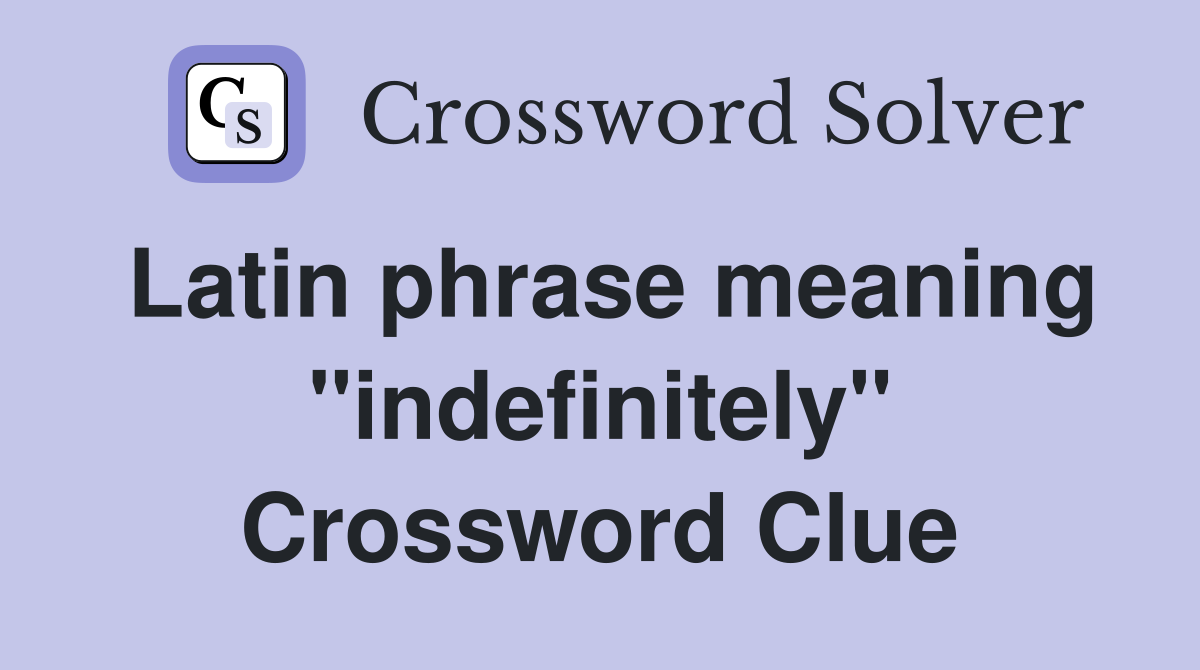 Latin phrase meaning "indefinitely" Crossword Clue