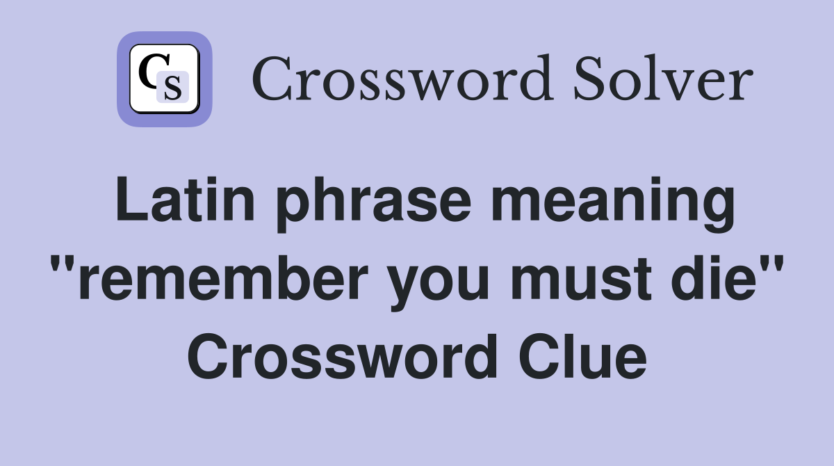 Latin phrase meaning "remember you must die" Crossword Clue