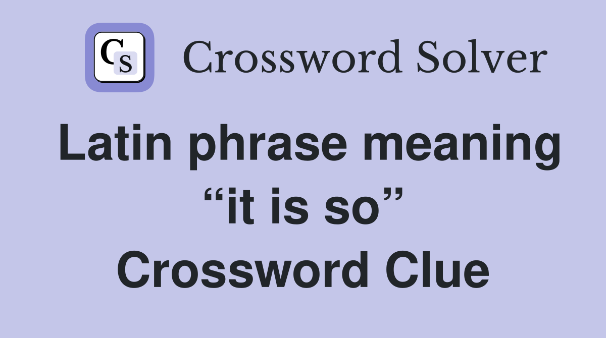 Latin phrase meaning “it is so” Crossword Clue
