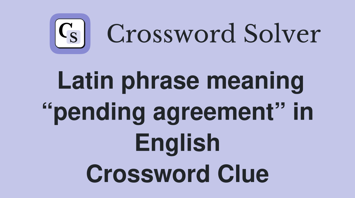 Latin phrase meaning “pending agreement” in English Crossword Clue