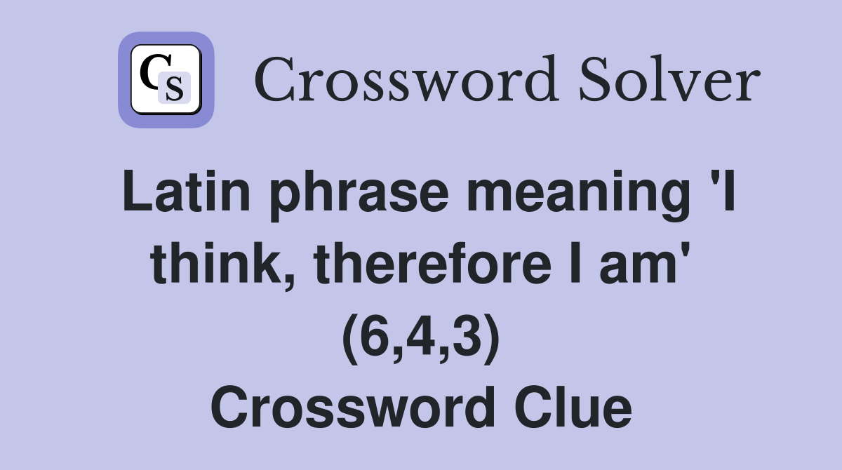 Latin phrase meaning 'I think, therefore I am' (6,4,3) Crossword Clue
