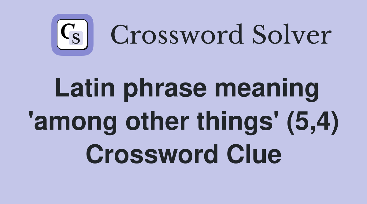 Latin phrase meaning 'among other things' (5,4) Crossword Clue