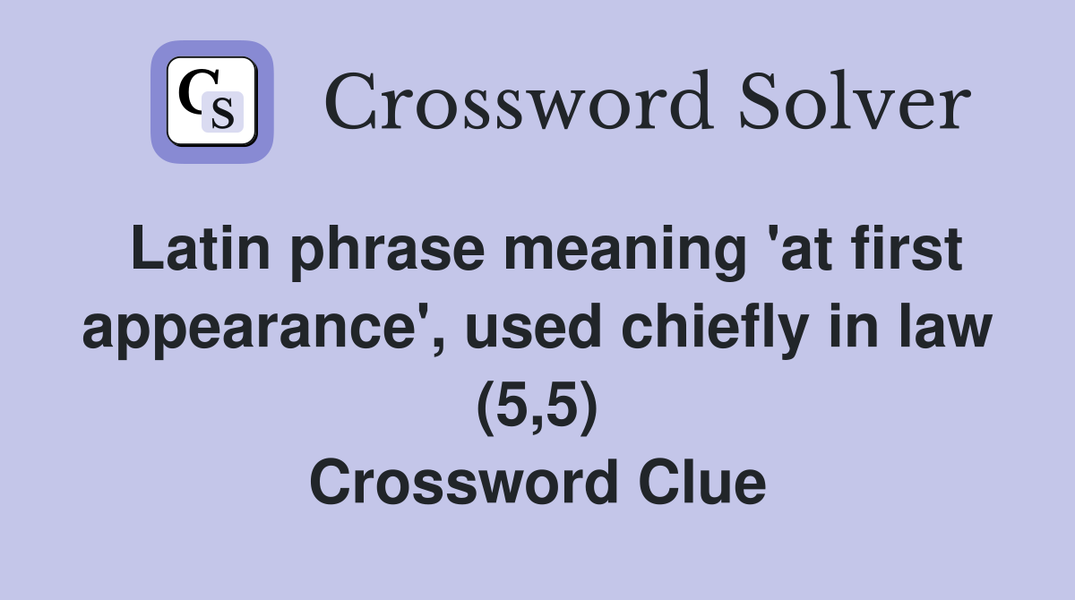 Latin phrase meaning 'at first appearance', used chiefly in law (5,5) Crossword Clue