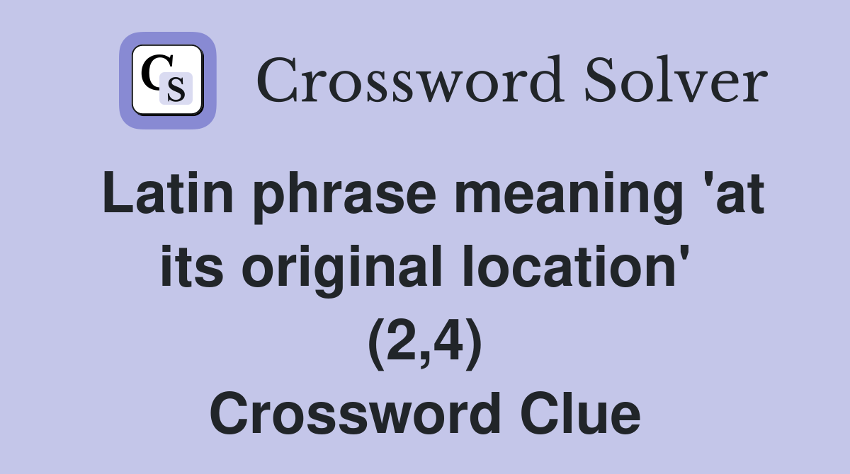 Latin phrase meaning 'at its original location' (2,4) Crossword Clue