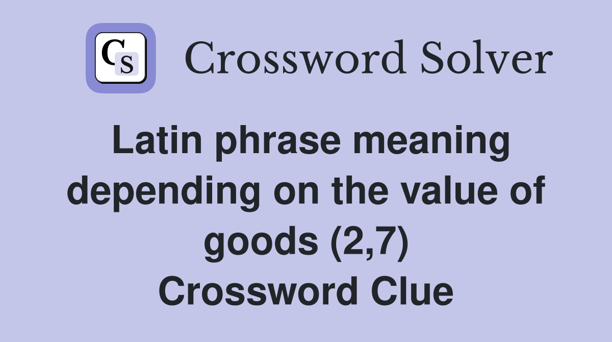 Latin phrase meaning depending on the value of goods (2,7) Crossword Clue