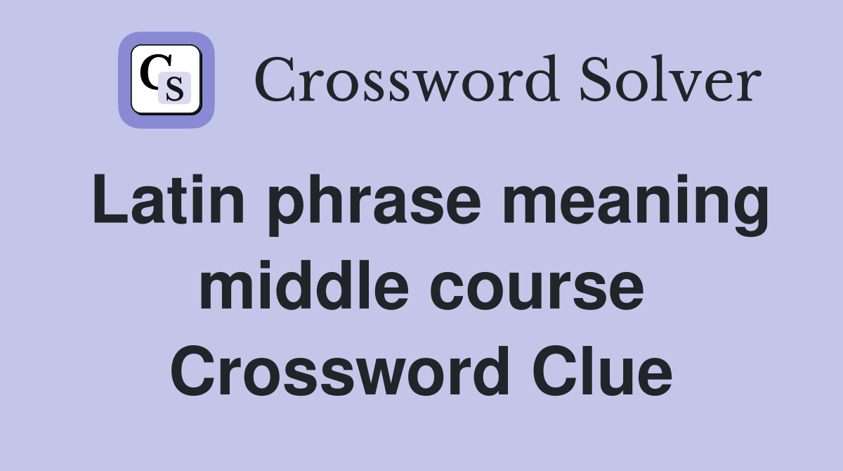 Latin phrase meaning middle course Crossword Clue