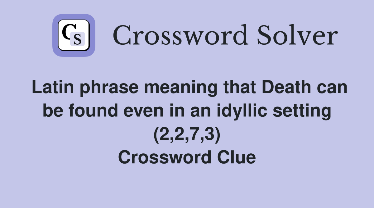 Latin phrase meaning that Death can be found even in an idyllic setting (2,2,7,3) Crossword Clue
