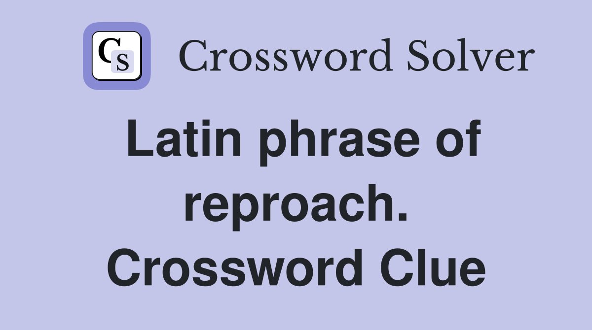 Latin phrase of reproach. Crossword Clue