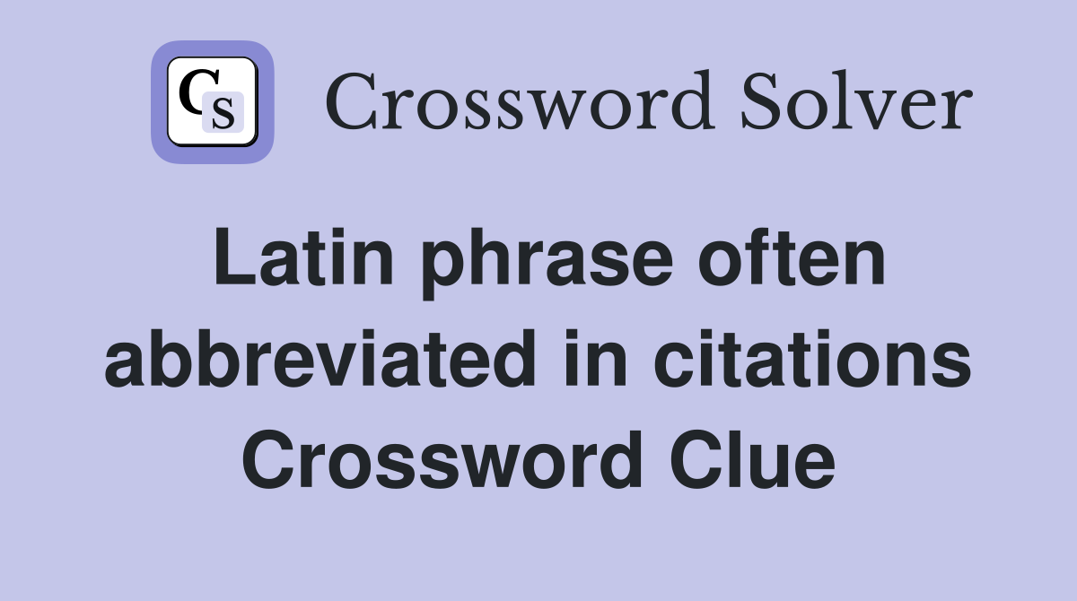 Latin phrase often abbreviated in citations Crossword Clue