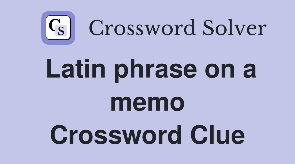 Latin phrase on a memo Crossword Clue