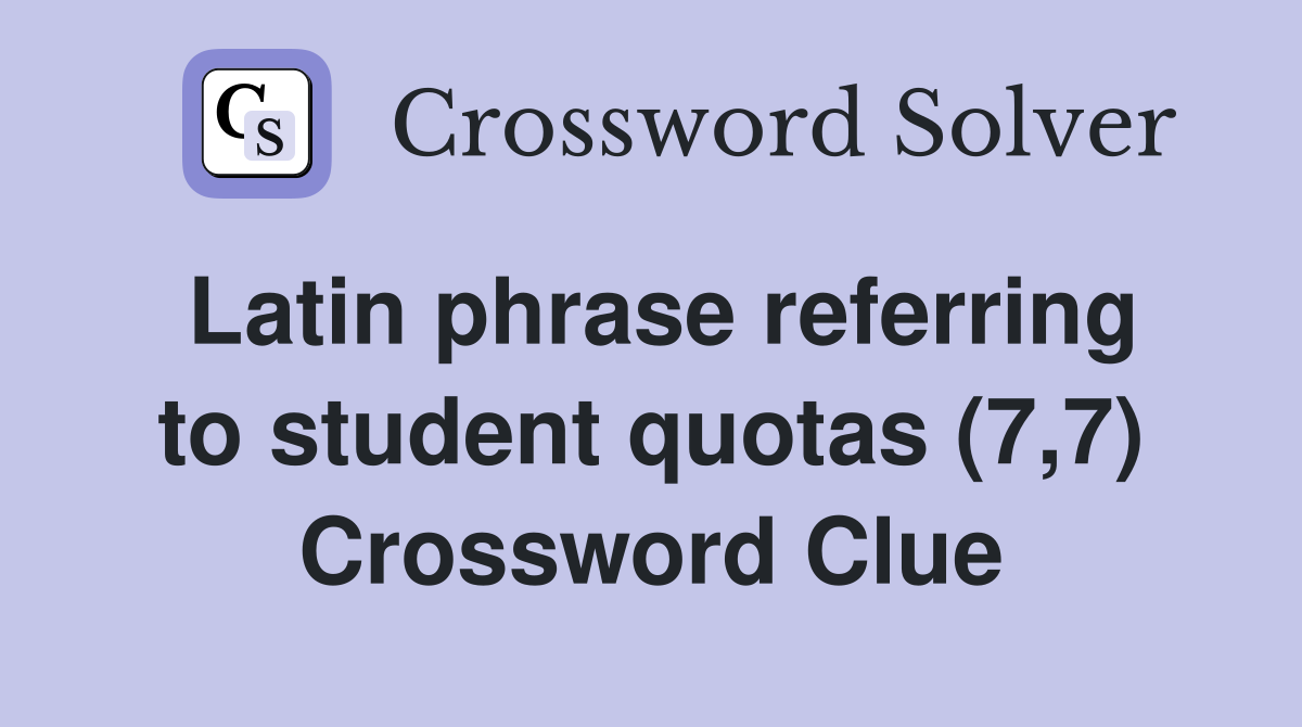 Latin phrase referring to student quotas (7,7) Crossword Clue