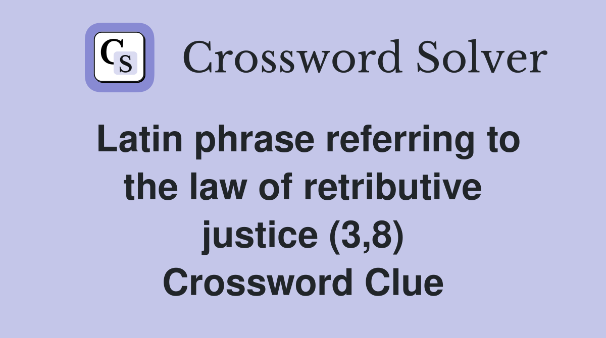 Latin phrase referring to the law of retributive justice (3,8) Crossword Clue