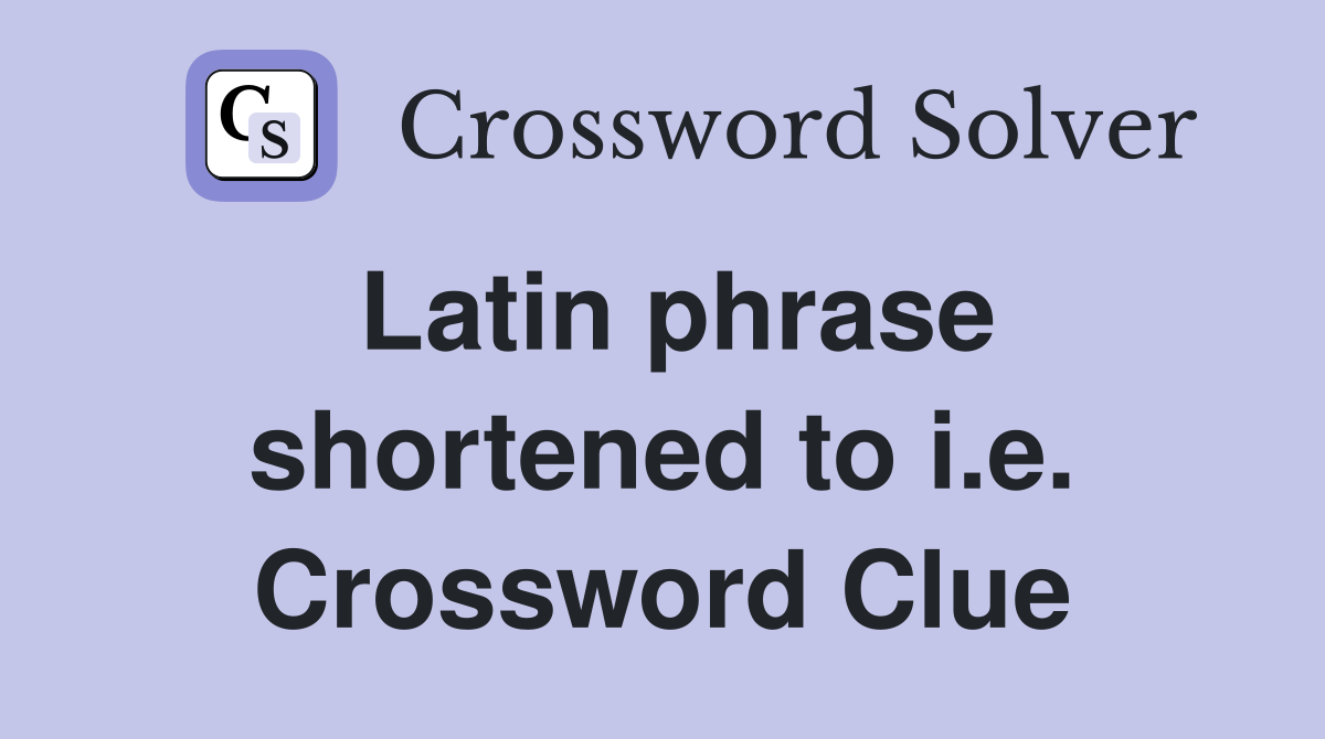 Latin phrase shortened to i.e. Crossword Clue