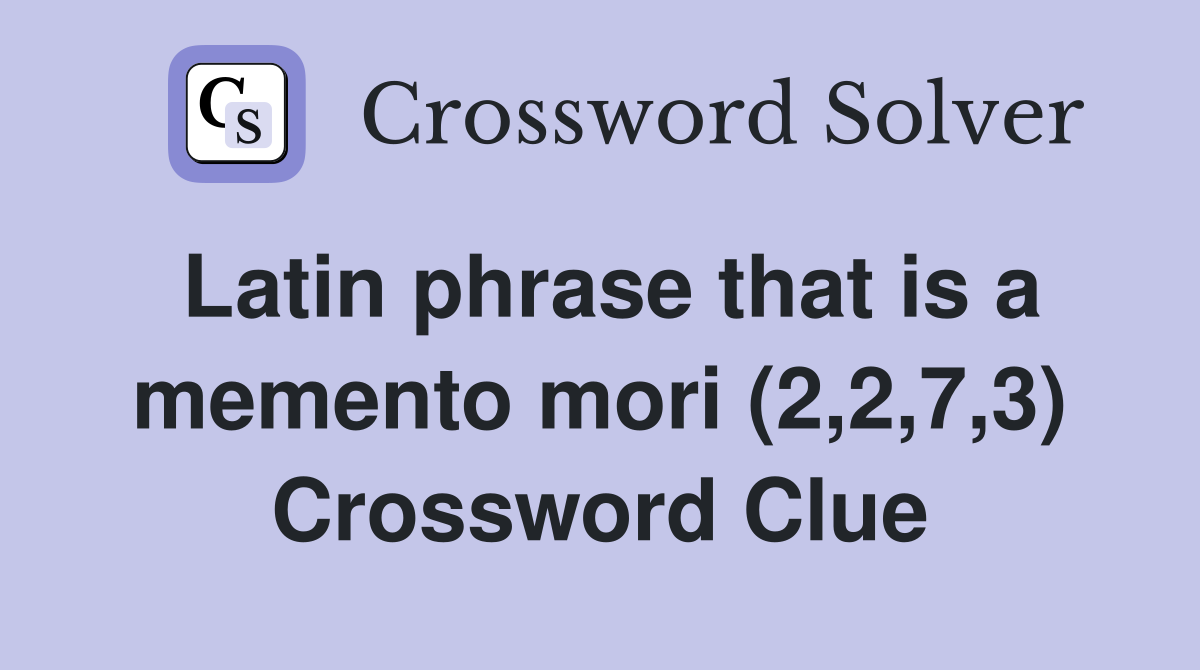 Latin phrase that is a memento mori (2,2,7,3) Crossword Clue