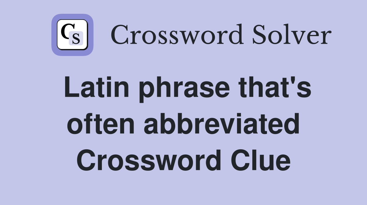 Latin phrase that's often abbreviated Crossword Clue