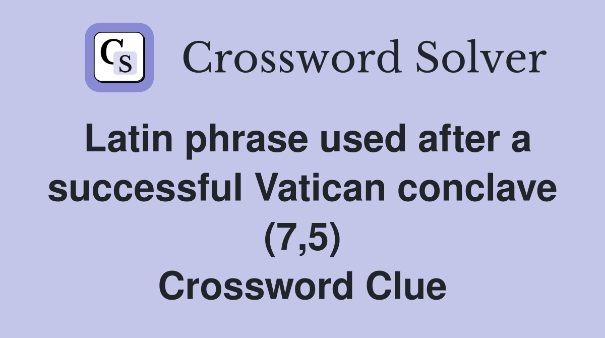Latin phrase used after a successful Vatican conclave (7,5) Crossword Clue