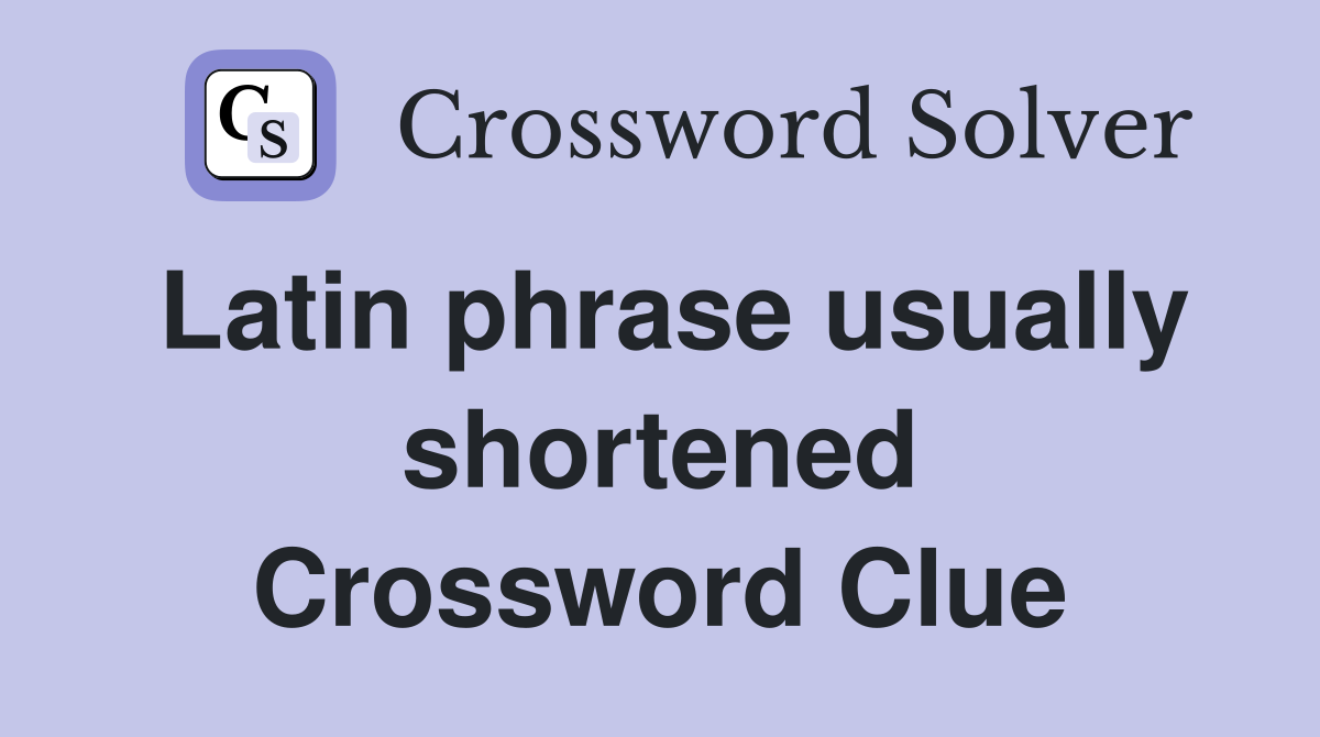 Latin phrase usually shortened Crossword Clue
