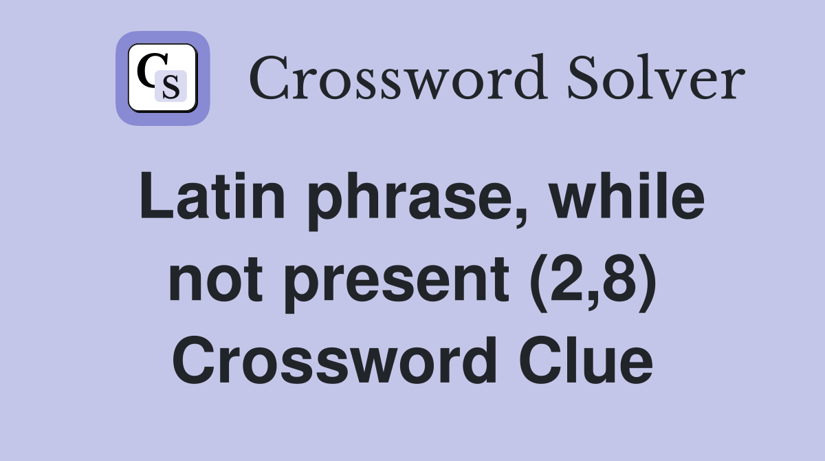 Latin phrase, while not present (2,8) Crossword Clue