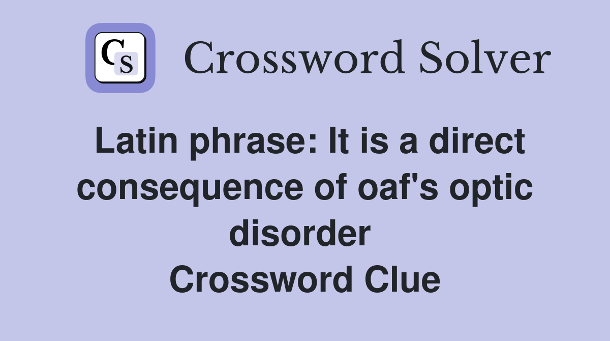 Latin phrase: It is a direct consequence of oaf's optic disorder  Crossword Clue