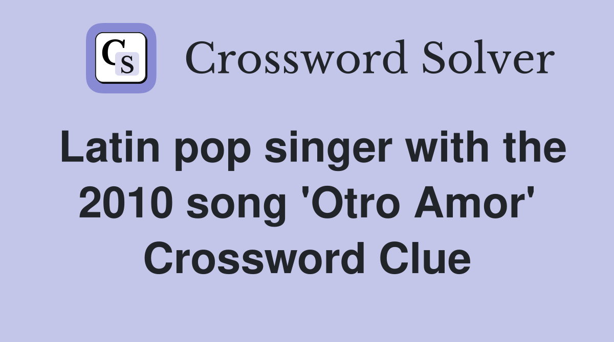 Latin pop singer with the 2010 song 'Otro Amor' Crossword Clue