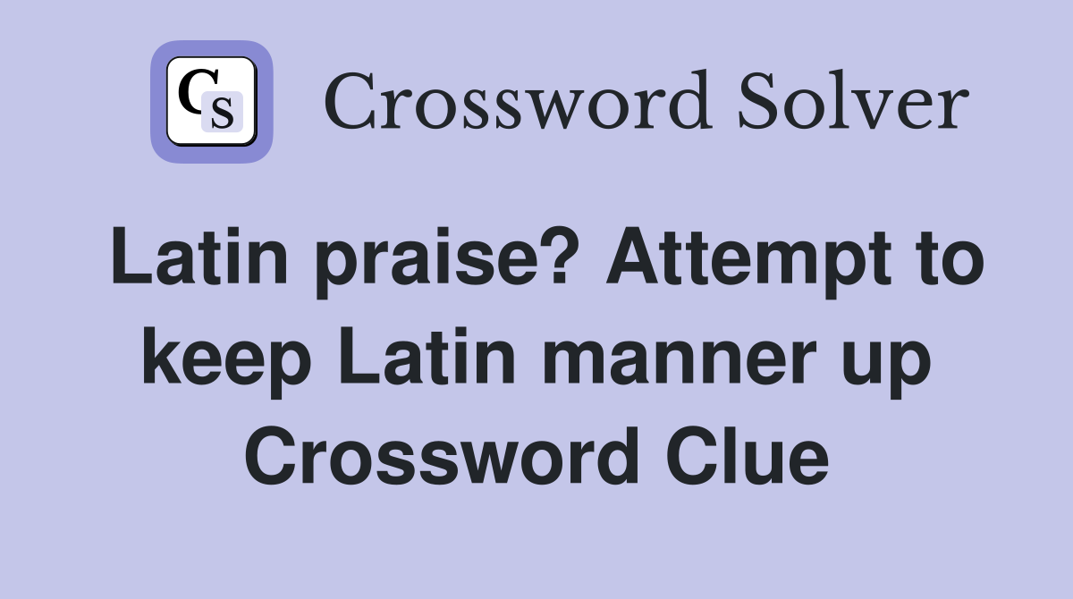 Latin praise? Attempt to keep Latin manner up Crossword Clue