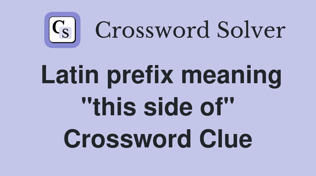 Latin prefix meaning "this side of" Crossword Clue