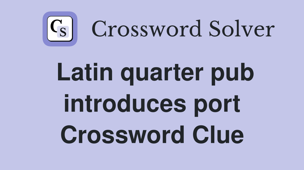 Latin quarter pub introduces port Crossword Clue