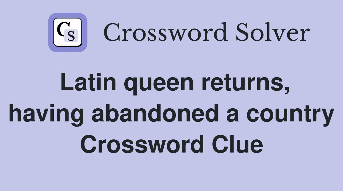 Latin queen returns, having abandoned a country Crossword Clue