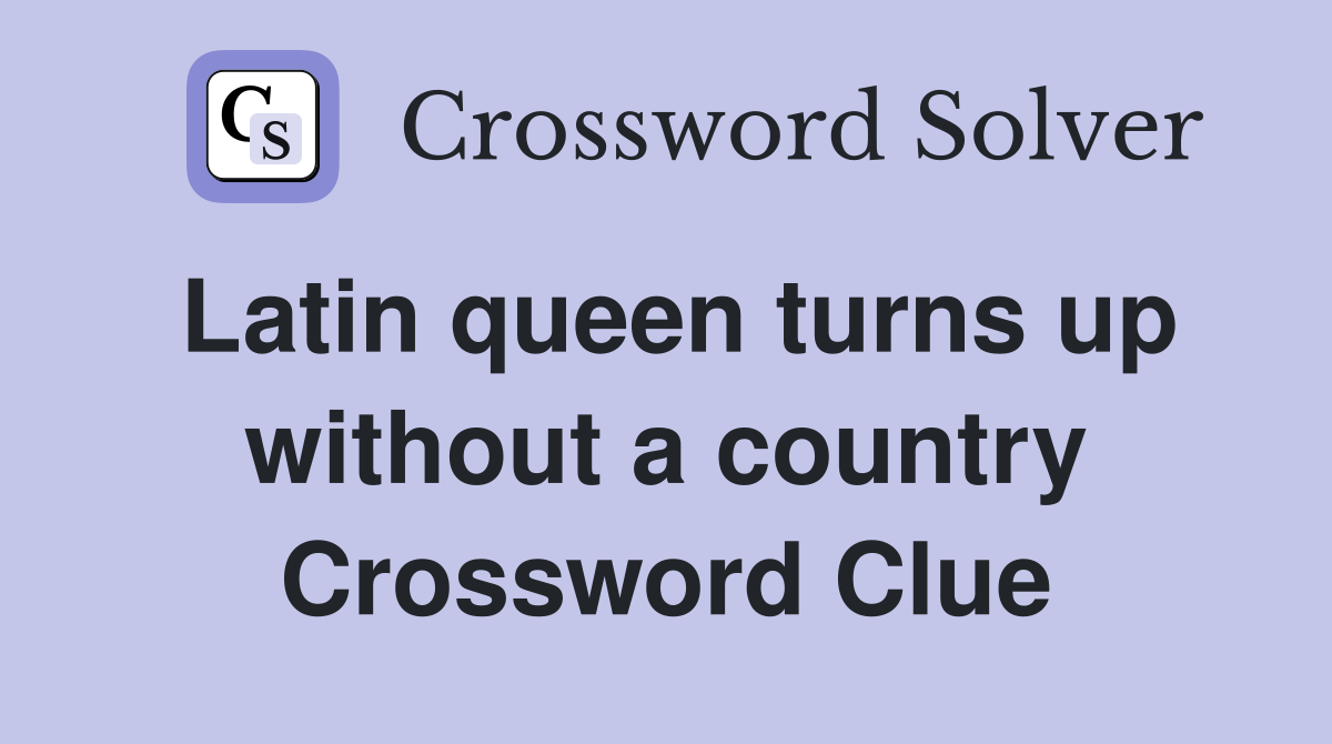 Latin queen turns up without a country Crossword Clue
