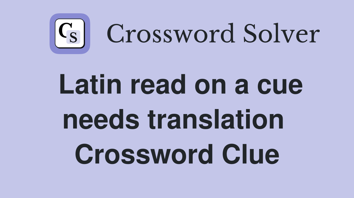Latin read on a cue needs translation  Crossword Clue