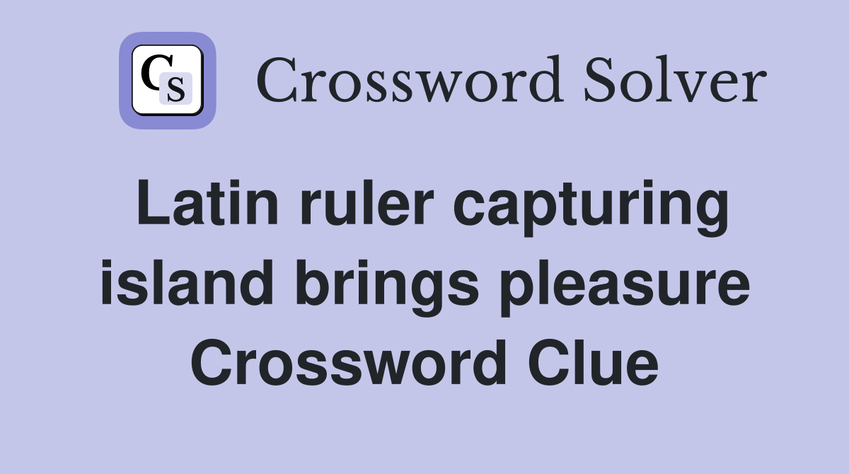 Latin ruler capturing island brings pleasure Crossword Clue