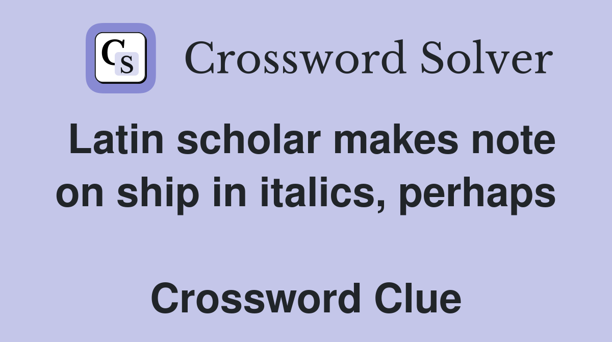 Latin scholar makes note on ship in italics, perhaps  Crossword Clue