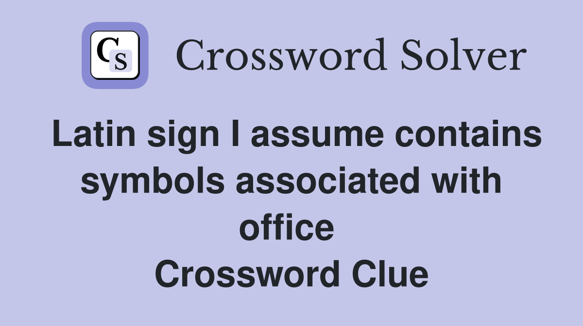 Latin sign I assume contains symbols associated with office  Crossword Clue