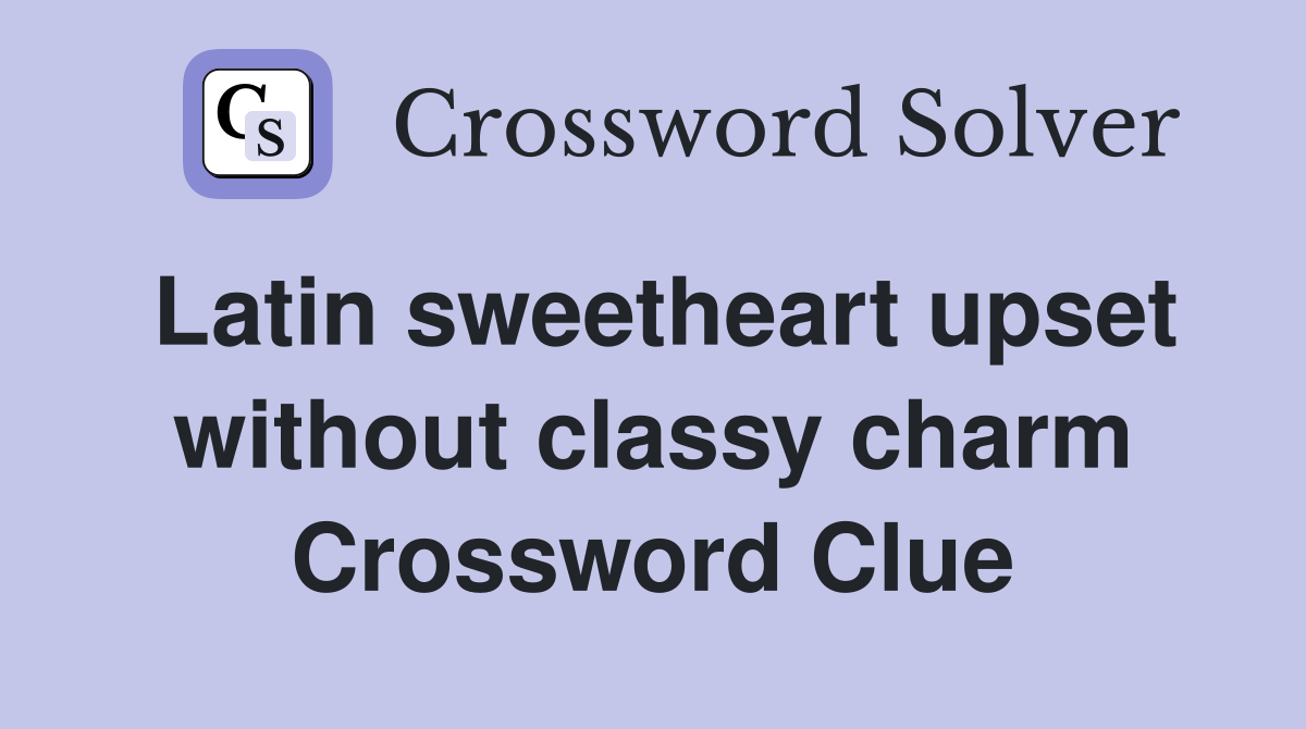 Latin sweetheart upset without classy charm Crossword Clue