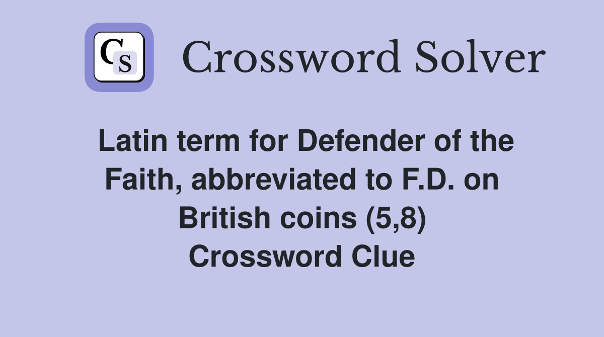 Latin term for Defender of the Faith, abbreviated to F.D. on British coins (5,8) Crossword Clue