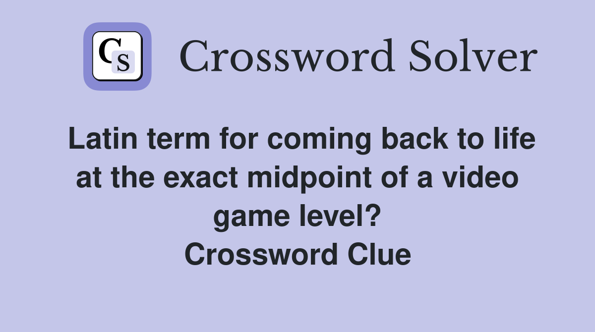 Latin term for coming back to life at the exact midpoint of a video game level? Crossword Clue