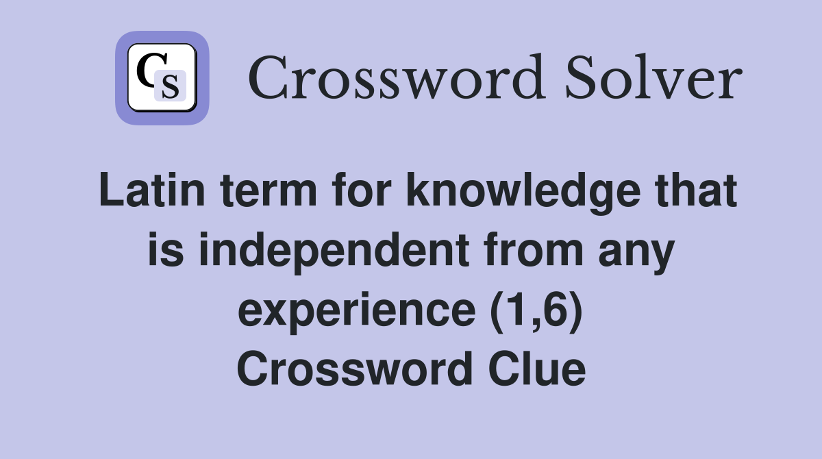 Latin term for knowledge that is independent from any experience (1,6) Crossword Clue