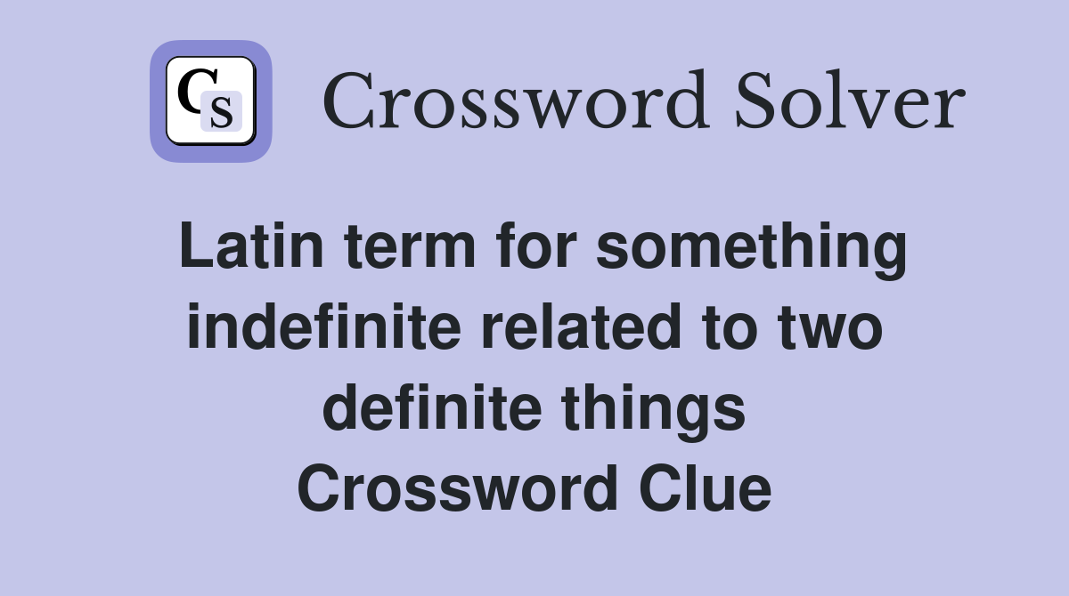 Latin term for something indefinite related to two definite things Crossword Clue