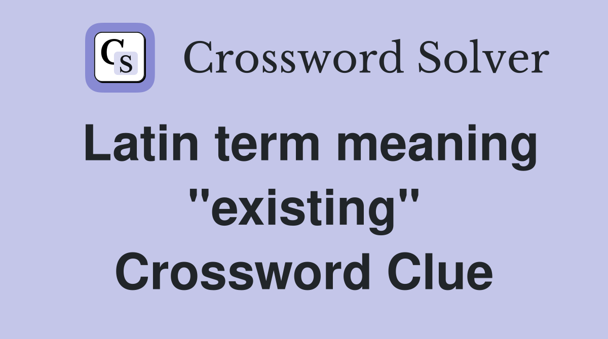 Latin term meaning "existing" Crossword Clue
